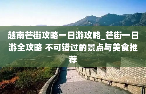 越南芒街攻略一日游攻略_芒街一日游全攻略 不可错过的景点与美食推荐