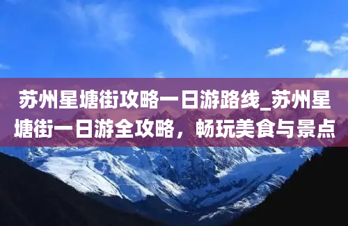 苏州星塘街攻略一日游路线_苏州星塘街一日游全攻略，畅玩美食与景点