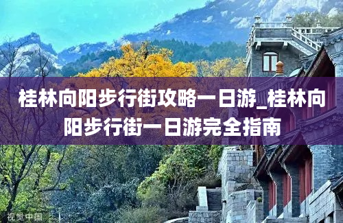 桂林向阳步行街攻略一日游_桂林向阳步行街一日游完全指南