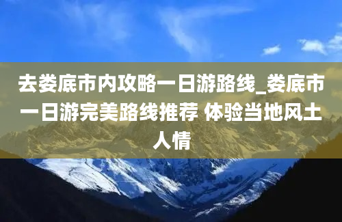 去娄底市内攻略一日游路线_娄底市一日游完美路线推荐 体验当地风土人情