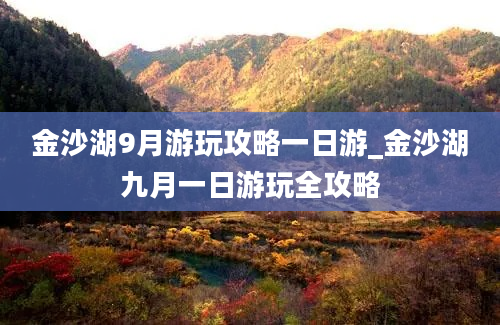 金沙湖9月游玩攻略一日游_金沙湖九月一日游玩全攻略