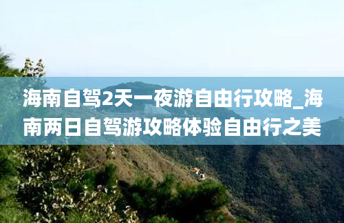 海南自驾2天一夜游自由行攻略_海南两日自驾游攻略体验自由行之美