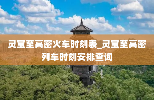 灵宝至高密火车时刻表_灵宝至高密列车时刻安排查询