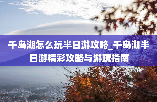 千岛湖怎么玩半日游攻略_千岛湖半日游精彩攻略与游玩指南