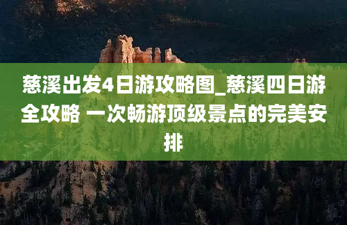 慈溪出发4日游攻略图_慈溪四日游全攻略 一次畅游顶级景点的完美安排