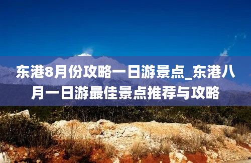 东港8月份攻略一日游景点_东港八月一日游最佳景点推荐与攻略