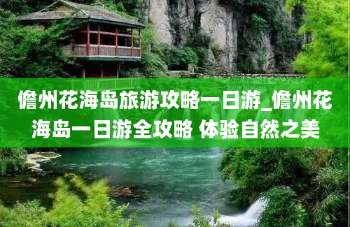 儋州花海岛旅游攻略一日游_儋州花海岛一日游全攻略 体验自然之美