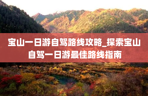 宝山一日游自驾路线攻略_探索宝山自驾一日游最佳路线指南