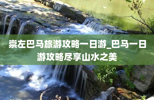 崇左巴马旅游攻略一日游_巴马一日游攻略尽享山水之美