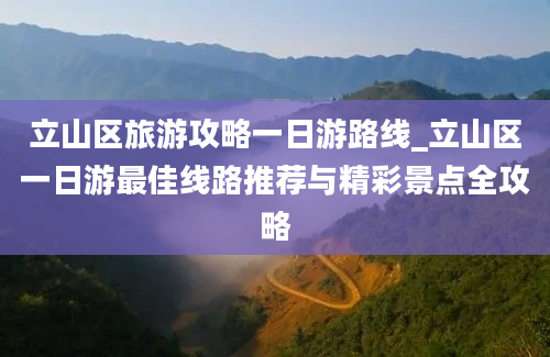 立山区旅游攻略一日游路线_立山区一日游最佳线路推荐与精彩景点全攻略