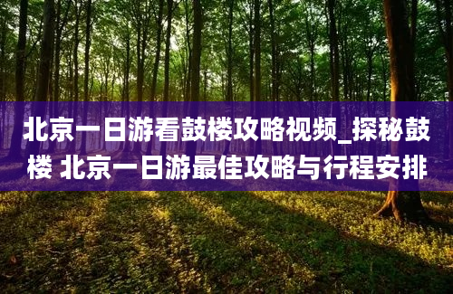 北京一日游看鼓楼攻略视频_探秘鼓楼 北京一日游最佳攻略与行程安排