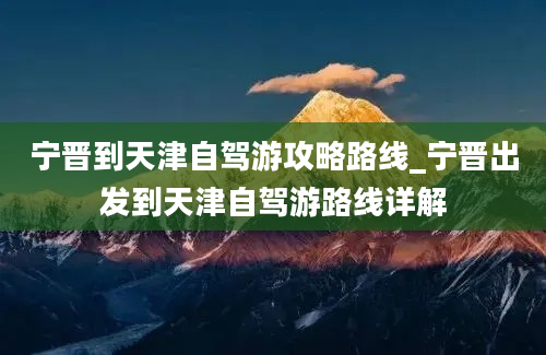 宁晋到天津自驾游攻略路线_宁晋出发到天津自驾游路线详解