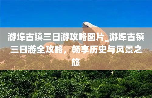 游埠古镇三日游攻略图片_游埠古镇三日游全攻略，畅享历史与风景之旅