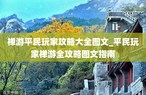 禅游平民玩家攻略大全图文_平民玩家禅游全攻略图文指南