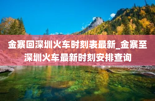 金寨回深圳火车时刻表最新_金寨至深圳火车最新时刻安排查询