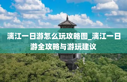 漓江一日游怎么玩攻略图_漓江一日游全攻略与游玩建议