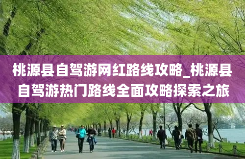 桃源县自驾游网红路线攻略_桃源县自驾游热门路线全面攻略探索之旅