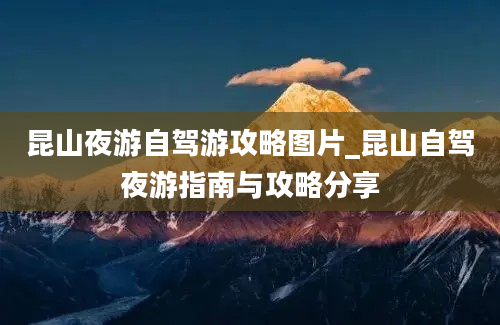 昆山夜游自驾游攻略图片_昆山自驾夜游指南与攻略分享