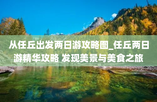 从任丘出发两日游攻略图_任丘两日游精华攻略 发现美景与美食之旅