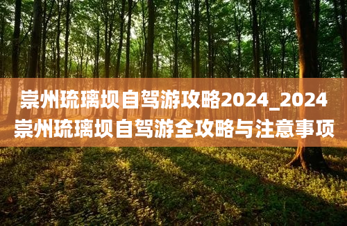 崇州琉璃坝自驾游攻略2024_2024崇州琉璃坝自驾游全攻略与注意事项