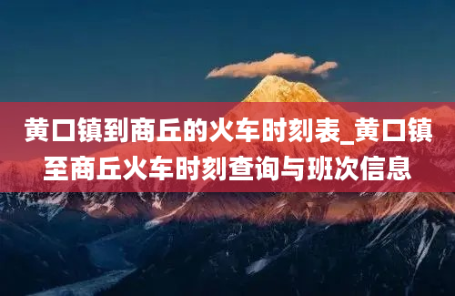 黄口镇到商丘的火车时刻表_黄口镇至商丘火车时刻查询与班次信息