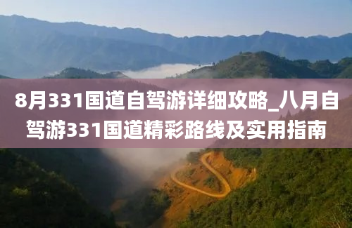 8月331国道自驾游详细攻略_八月自驾游331国道精彩路线及实用指南