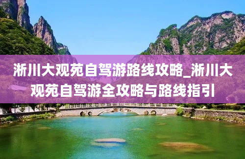 淅川大观苑自驾游路线攻略_淅川大观苑自驾游全攻略与路线指引