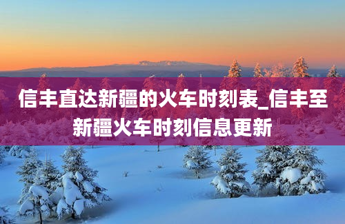 信丰直达新疆的火车时刻表_信丰至新疆火车时刻信息更新