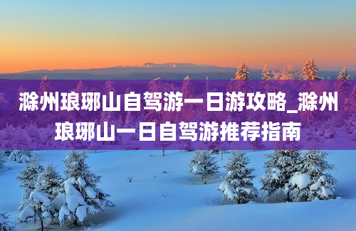 滁州琅琊山自驾游一日游攻略_滁州琅琊山一日自驾游推荐指南