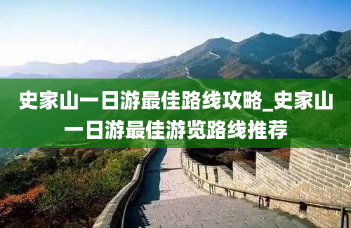 史家山一日游最佳路线攻略_史家山一日游最佳游览路线推荐