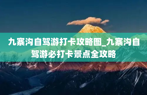 九寨沟自驾游打卡攻略图_九寨沟自驾游必打卡景点全攻略