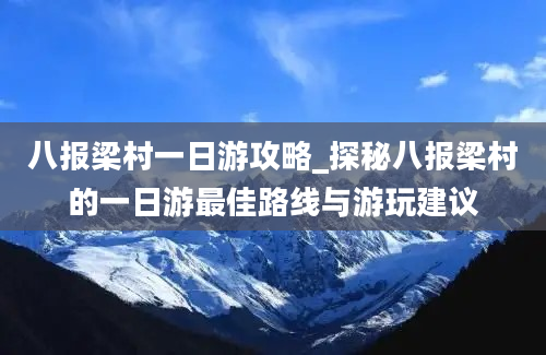 八报梁村一日游攻略_探秘八报梁村的一日游最佳路线与游玩建议