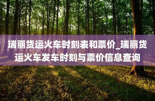 瑞丽货运火车时刻表和票价_瑞丽货运火车发车时刻与票价信息查询