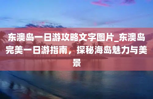 东澳岛一日游攻略文字图片_东澳岛完美一日游指南，探秘海岛魅力与美景