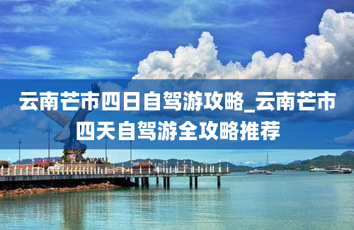 云南芒市四日自驾游攻略_云南芒市四天自驾游全攻略推荐