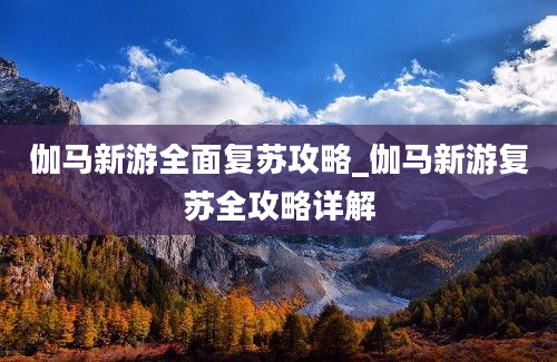 伽马新游全面复苏攻略_伽马新游复苏全攻略详解