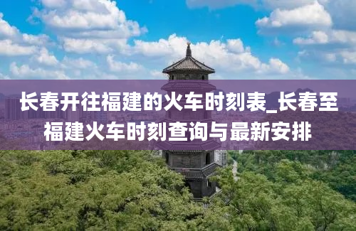 长春开往福建的火车时刻表_长春至福建火车时刻查询与最新安排