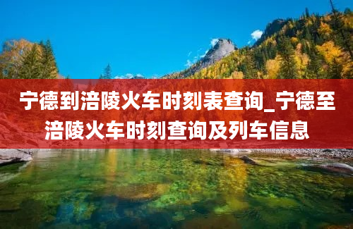 宁德到涪陵火车时刻表查询_宁德至涪陵火车时刻查询及列车信息