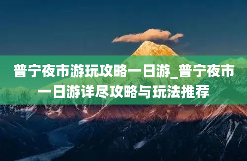 普宁夜市游玩攻略一日游_普宁夜市一日游详尽攻略与玩法推荐