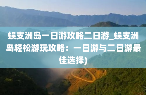 蜈支洲岛一日游攻略二日游_蜈支洲岛轻松游玩攻略：一日游与二日游最佳选择)