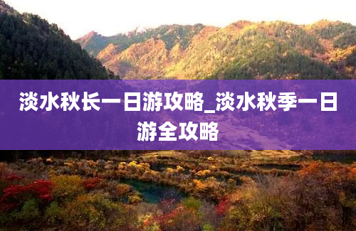 淡水秋长一日游攻略_淡水秋季一日游全攻略