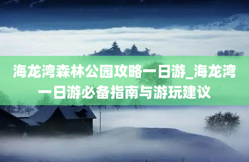 海龙湾森林公园攻略一日游_海龙湾一日游必备指南与游玩建议