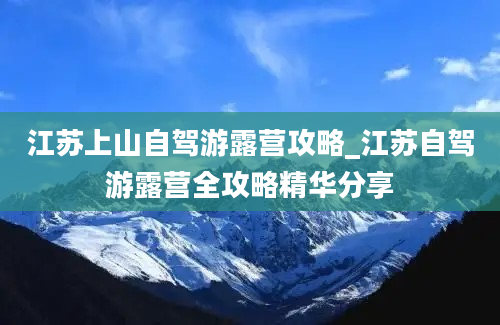 江苏上山自驾游露营攻略_江苏自驾游露营全攻略精华分享