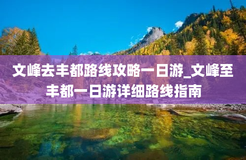 文峰去丰都路线攻略一日游_文峰至丰都一日游详细路线指南