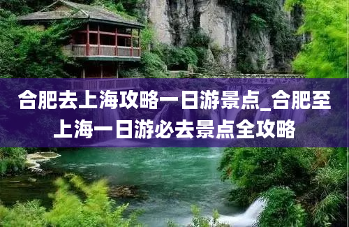 合肥去上海攻略一日游景点_合肥至上海一日游必去景点全攻略