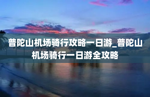 普陀山机场骑行攻略一日游_普陀山机场骑行一日游全攻略