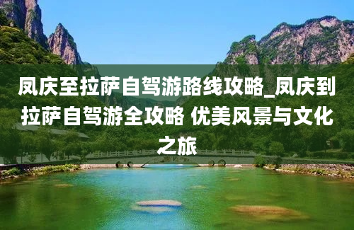 凤庆至拉萨自驾游路线攻略_凤庆到拉萨自驾游全攻略 优美风景与文化之旅