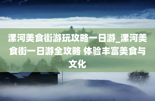 漯河美食街游玩攻略一日游_漯河美食街一日游全攻略 体验丰富美食与文化