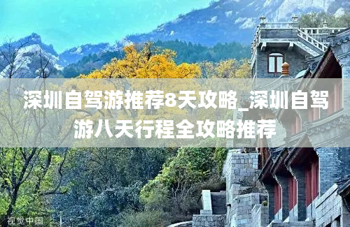 深圳自驾游推荐8天攻略_深圳自驾游八天行程全攻略推荐