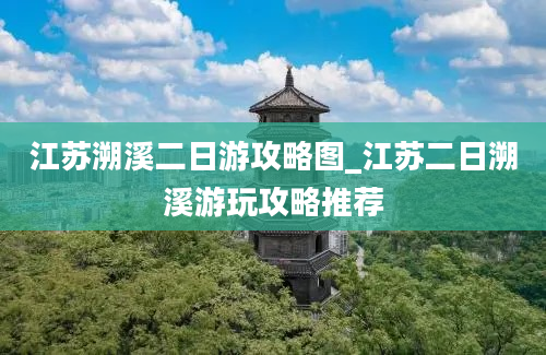 江苏溯溪二日游攻略图_江苏二日溯溪游玩攻略推荐